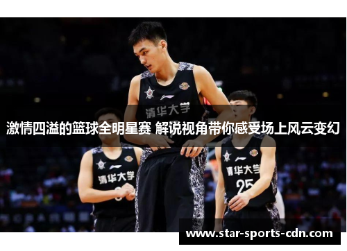 激情四溢的篮球全明星赛 解说视角带你感受场上风云变幻