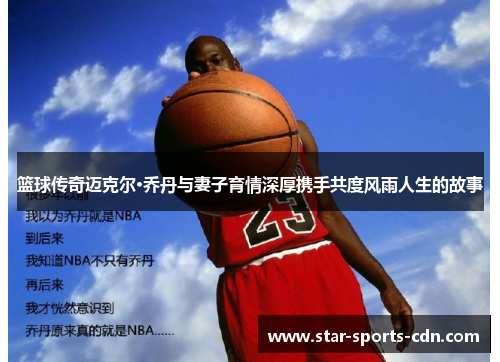 篮球传奇迈克尔·乔丹与妻子育情深厚携手共度风雨人生的故事