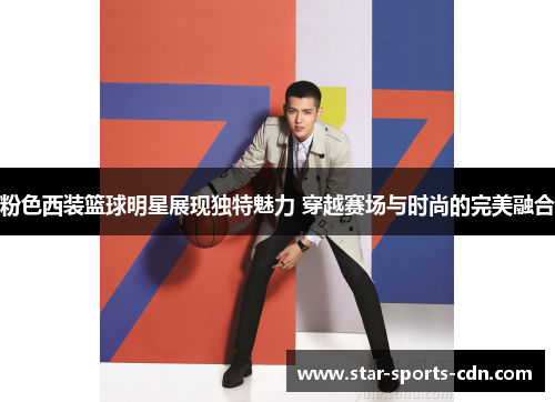 粉色西装篮球明星展现独特魅力 穿越赛场与时尚的完美融合