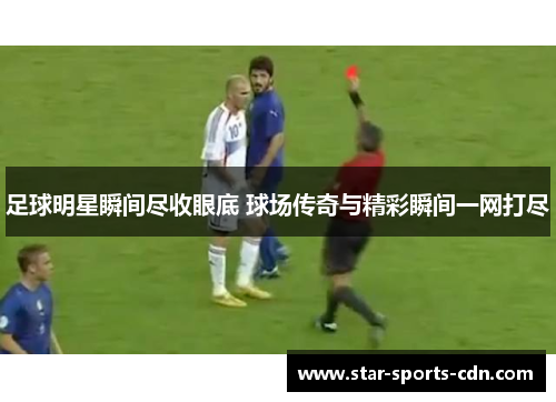 足球明星瞬间尽收眼底 球场传奇与精彩瞬间一网打尽