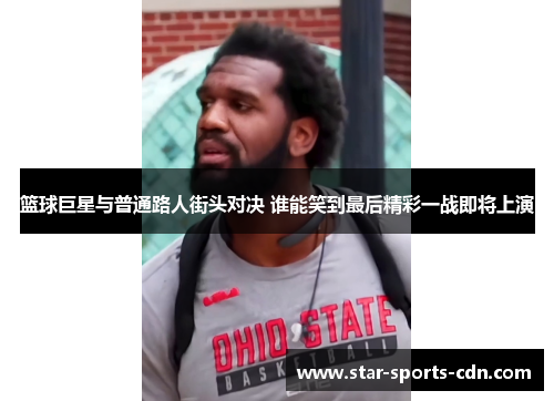 篮球巨星与普通路人街头对决 谁能笑到最后精彩一战即将上演