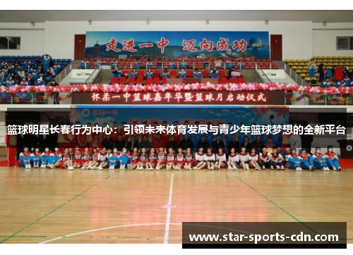 篮球明星长春行为中心：引领未来体育发展与青少年篮球梦想的全新平台