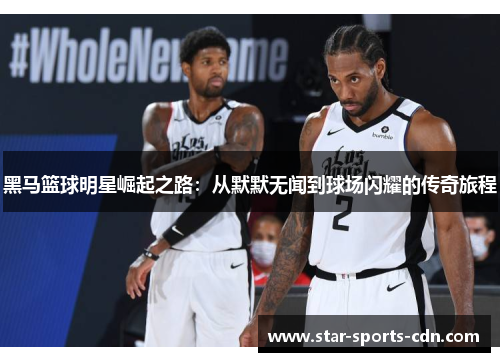 黑马篮球明星崛起之路：从默默无闻到球场闪耀的传奇旅程
