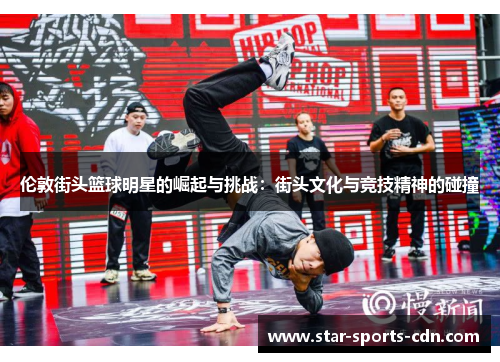 伦敦街头篮球明星的崛起与挑战：街头文化与竞技精神的碰撞