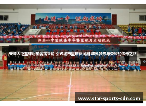 安顺大屯篮球明星崭露头角 引领城市篮球新风潮 成就梦想与荣耀的传奇之路