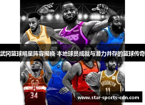 武冈篮球明星阵容揭晓 本地球员成就与潜力并存的篮球传奇