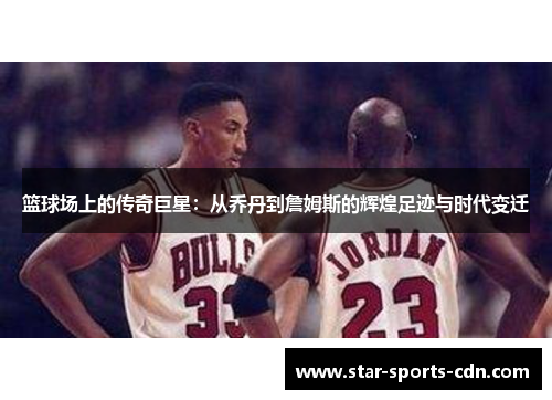 篮球场上的传奇巨星：从乔丹到詹姆斯的辉煌足迹与时代变迁