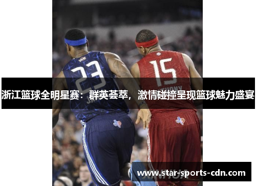 浙江篮球全明星赛：群英荟萃，激情碰撞呈现篮球魅力盛宴