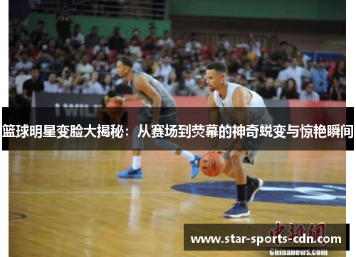 篮球明星变脸大揭秘：从赛场到荧幕的神奇蜕变与惊艳瞬间