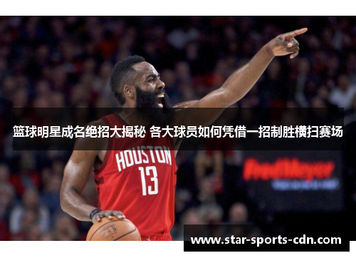 篮球明星成名绝招大揭秘 各大球员如何凭借一招制胜横扫赛场