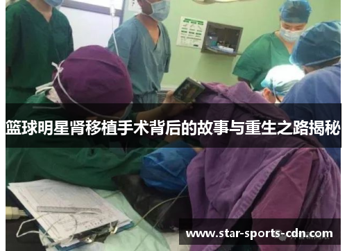 篮球明星肾移植手术背后的故事与重生之路揭秘
