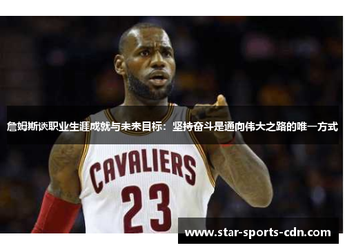詹姆斯谈职业生涯成就与未来目标：坚持奋斗是通向伟大之路的唯一方式